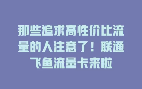 那些追求高性价比流量的人注意了！联通飞鱼流量卡来啦