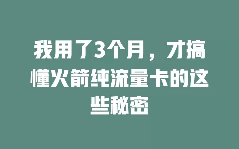 我用了3个月，才搞懂火箭纯流量卡的这些秘密