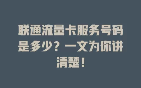 联通流量卡服务号码是多少？一文为你讲清楚！