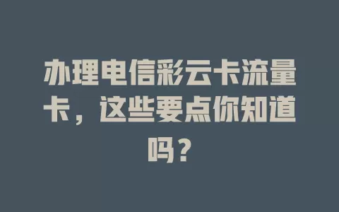 办理电信彩云卡流量卡，这些要点你知道吗？