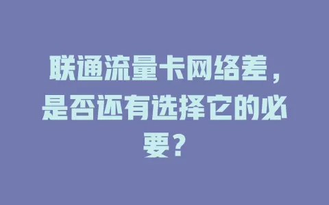 联通流量卡网络差，是否还有选择它的必要？