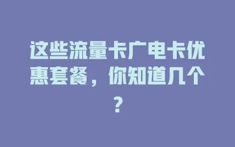 这些流量卡广电卡优惠套餐，你知道几个？