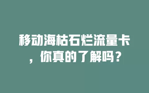 移动海枯石烂流量卡，你真的了解吗？