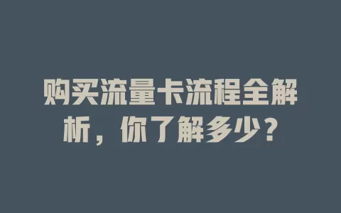 购买流量卡流程全解析，你了解多少？