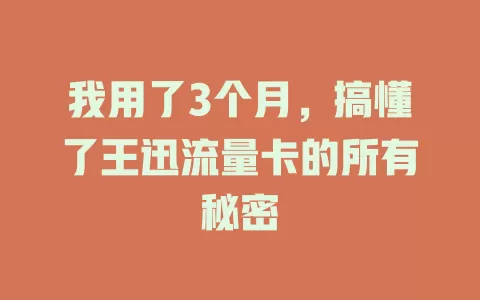 我用了3个月，搞懂了王迅流量卡的所有秘密