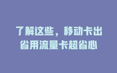 了解这些，移动卡出省用流量卡超省心