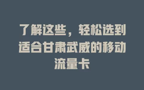 了解这些，轻松选到适合甘肃武威的移动流量卡