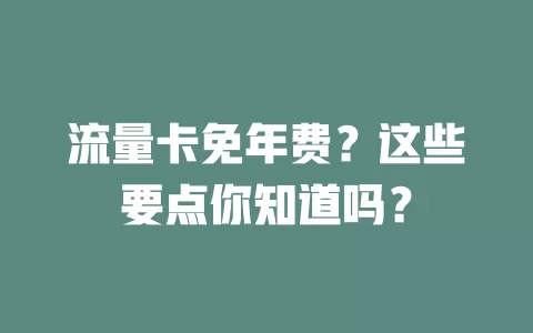 流量卡免年费？这些要点你知道吗？