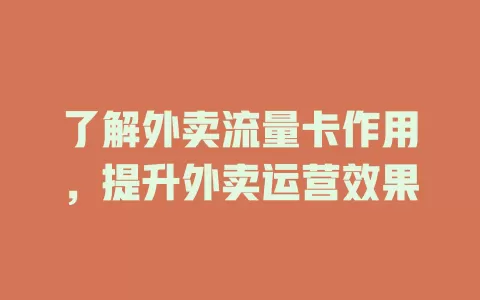 了解外卖流量卡作用，提升外卖运营效果