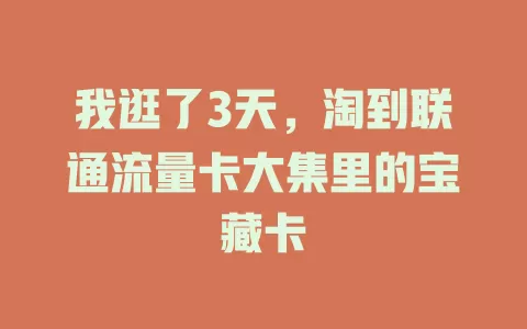 我逛了3天，淘到联通流量卡大集里的宝藏卡