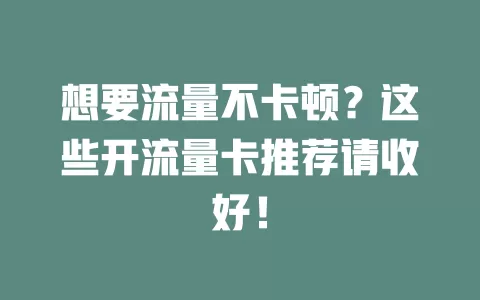 想要流量不卡顿？这些开流量卡推荐请收好！