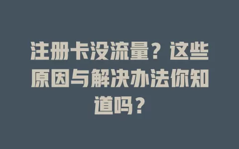 注册卡没流量？这些原因与解决办法你知道吗？