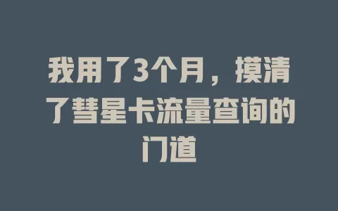 我用了3个月，摸清了彗星卡流量查询的门道