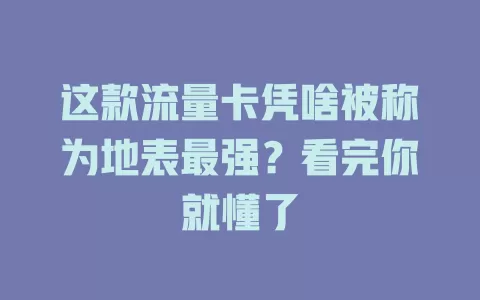 这款流量卡凭啥被称为地表最强？看完你就懂了