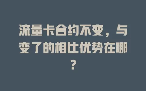 流量卡合约不变，与变了的相比优势在哪？