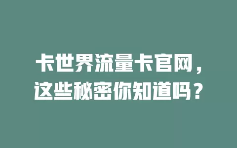 卡世界流量卡官网，这些秘密你知道吗？