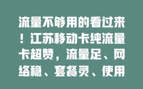 流量不够用的看过来！江苏移动卡纯流量卡超赞，流量足、网络稳、套餐灵、使用便，是流量首选，带你畅享无拘束网络生活