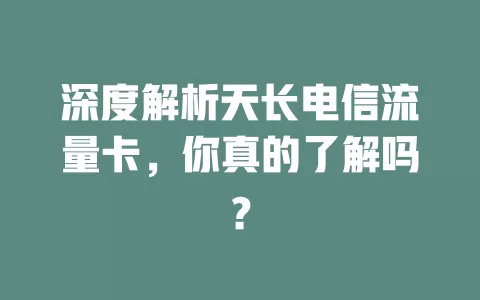 深度解析天长电信流量卡，你真的了解吗？