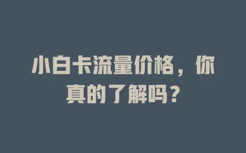 小白卡流量价格，你真的了解吗？