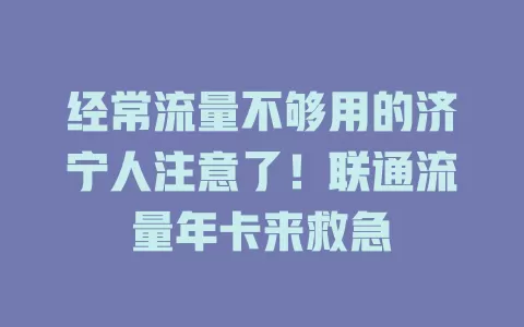 经常流量不够用的济宁人注意了！联通流量年卡来救急