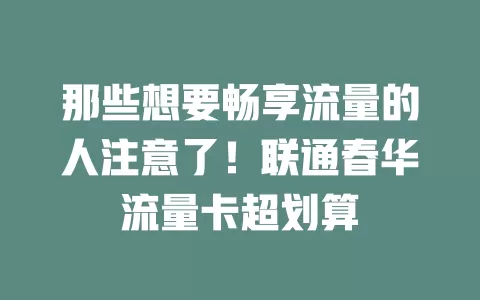 那些想要畅享流量的人注意了！联通春华流量卡超划算