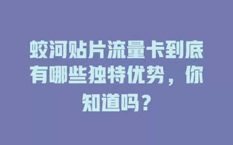 蛟河贴片流量卡到底有哪些独特优势，你知道吗？