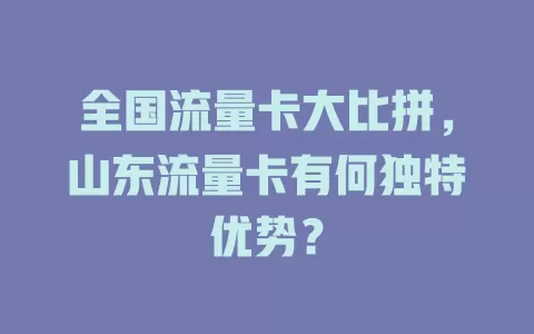 全国流量卡大比拼，山东流量卡有何独特优势？