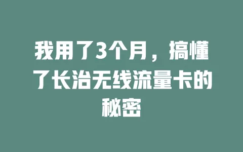 我用了3个月，搞懂了长治无线流量卡的秘密