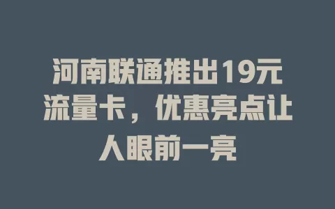 河南联通推出19元流量卡，优惠亮点让人眼前一亮