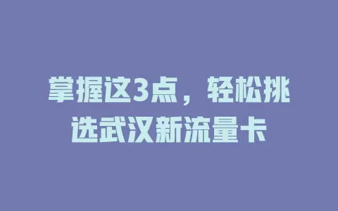 掌握这3点，轻松挑选武汉新流量卡