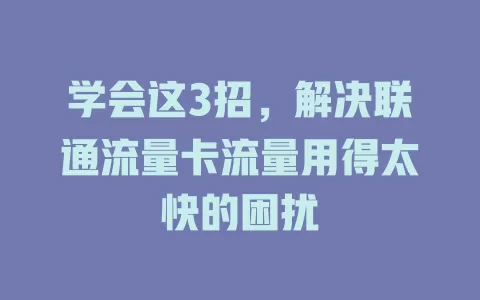 学会这3招，解决联通流量卡流量用得太快的困扰