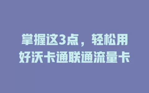 掌握这3点，轻松用好沃卡通联通流量卡