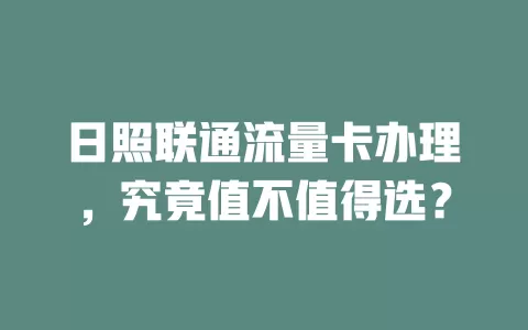 日照联通流量卡办理，究竟值不值得选？
