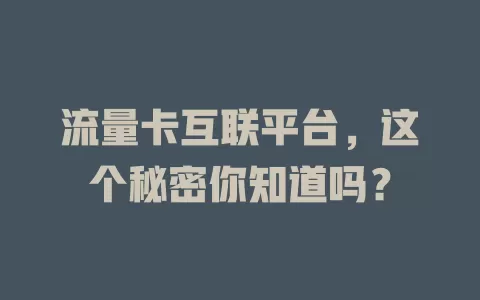 流量卡互联平台，这个秘密你知道吗？