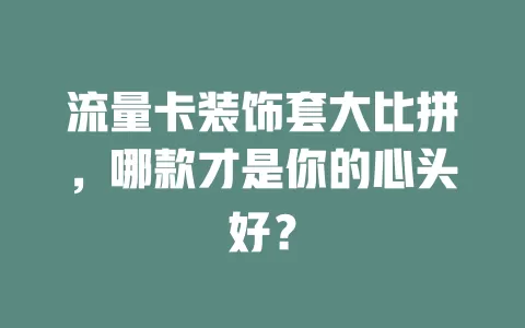 流量卡装饰套大比拼，哪款才是你的心头好？