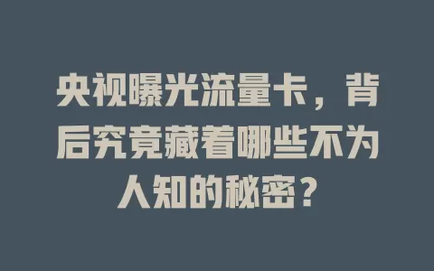 央视曝光流量卡，背后究竟藏着哪些不为人知的秘密？