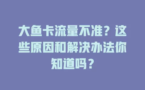 大鱼卡流量不准？这些原因和解决办法你知道吗？