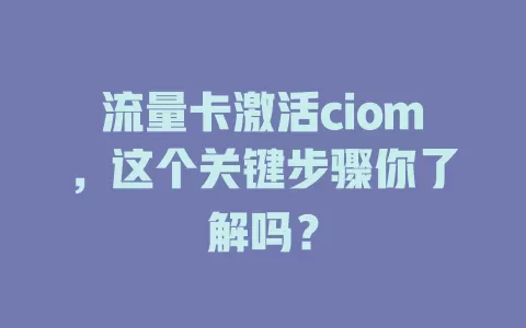 流量卡激活ciom，这个关键步骤你了解吗？