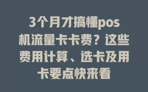 3个月才搞懂pos机流量卡卡费？这些费用计算、选卡及用卡要点快来看