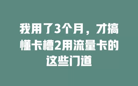 我用了3个月，才搞懂卡槽2用流量卡的这些门道