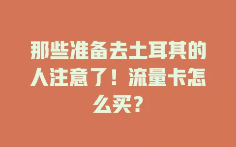 那些准备去土耳其的人注意了！流量卡怎么买？