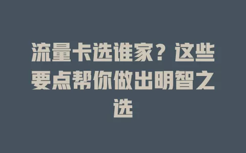 流量卡选谁家？这些要点帮你做出明智之选