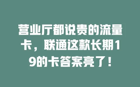 营业厅都说贵的流量卡，联通这款长期19的卡答案亮了！