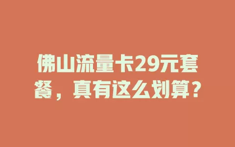 佛山流量卡29元套餐，真有这么划算？