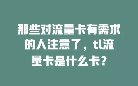 那些对流量卡有需求的人注意了，tl流量卡是什么卡？