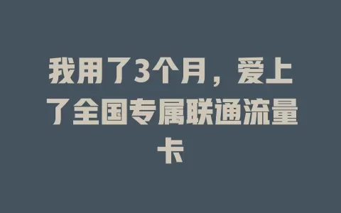我用了3个月，爱上了全国专属联通流量卡