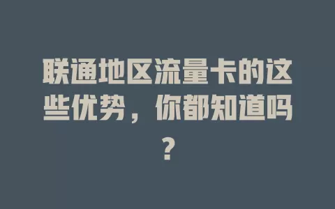 联通地区流量卡的这些优势，你都知道吗？