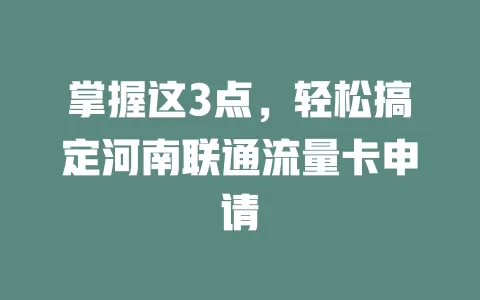 掌握这3点，轻松搞定河南联通流量卡申请