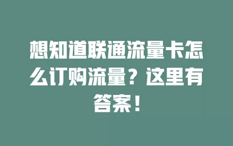 想知道联通流量卡怎么订购流量？这里有答案！