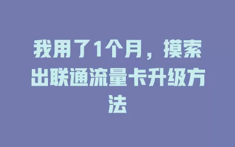 我用了1个月，摸索出联通流量卡升级方法